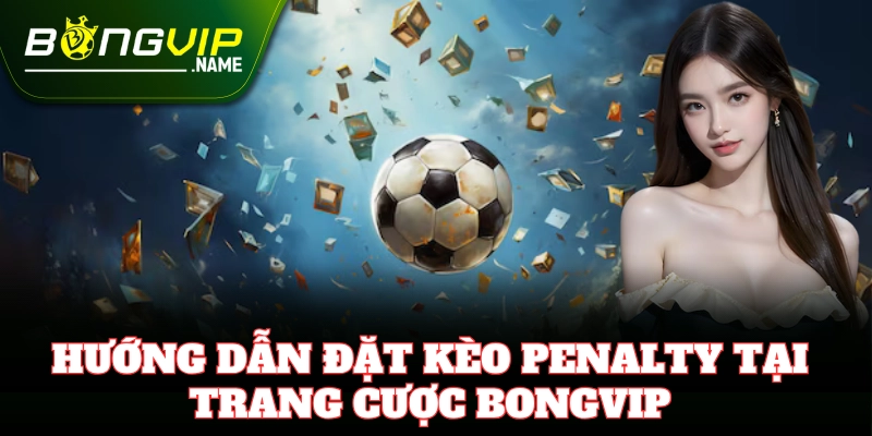 Cách chơi cá cược Kèo Penalty đơn giản và hiệu quả