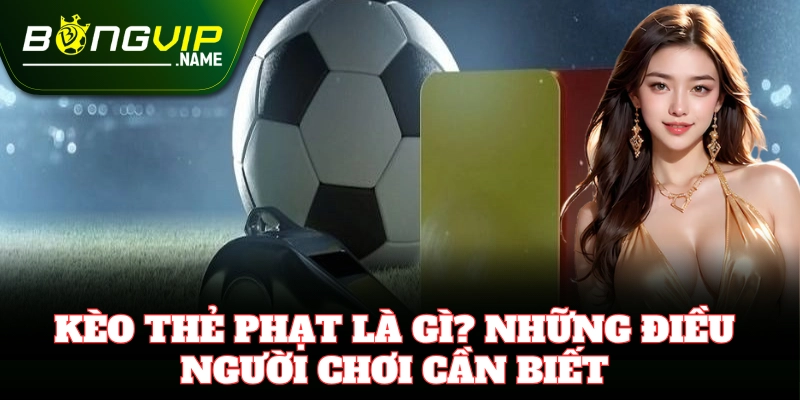 Khái niệm chi tiết về Kèo Thẻ Phạt cho người mới