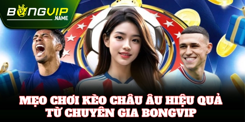 Mẹo soi Kèo Châu Âu chuẩn xác từ chuyên gia